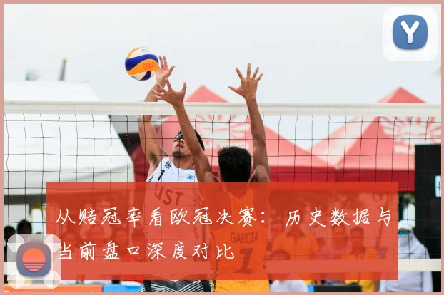 从赔冠率看欧冠决赛:历史数据与当前盘口深度对比