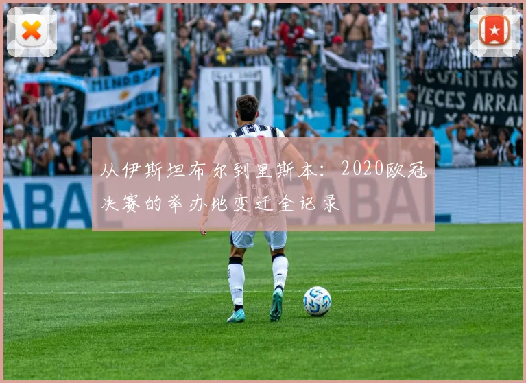 从伊斯坦布尔到里斯本:2020欧冠决赛的举办地变迁全记录