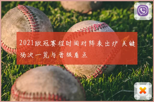 2021欧冠赛程时间对阵表出炉 关键场次一览与晋级看点