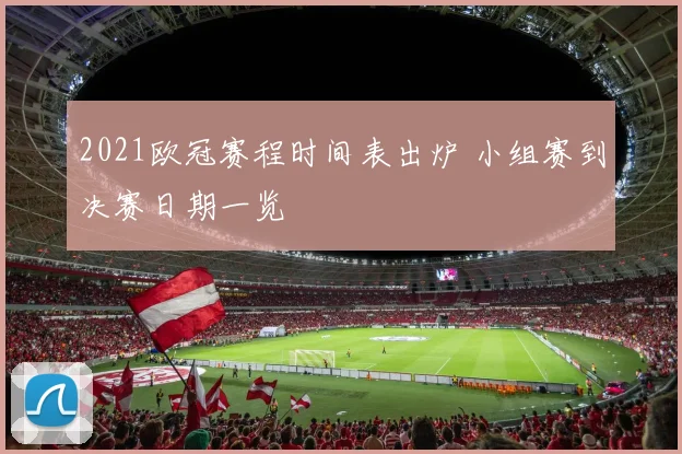 2021欧冠赛程时间表出炉 小组赛到决赛日期一览