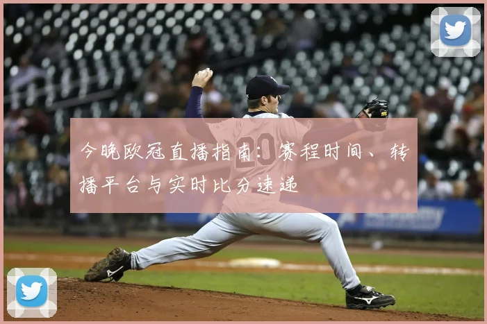今晚欧冠直播指南:赛程时间、转播平台与实时比分速递