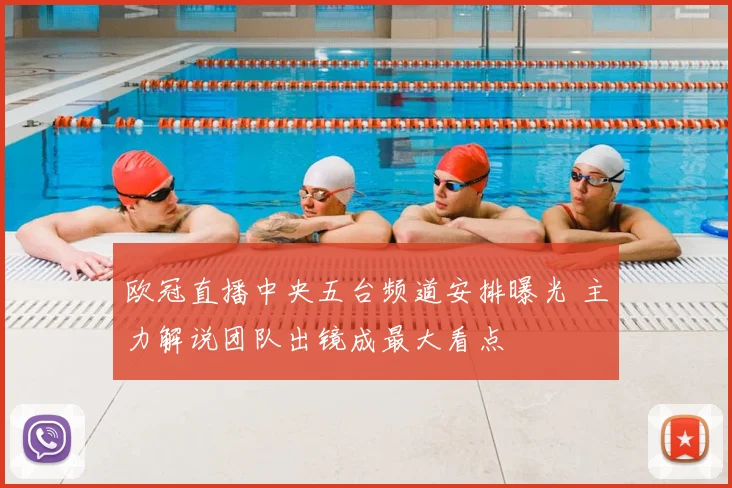 欧冠直播中央五台频道安排曝光 主力解说团队出镜成最大看点