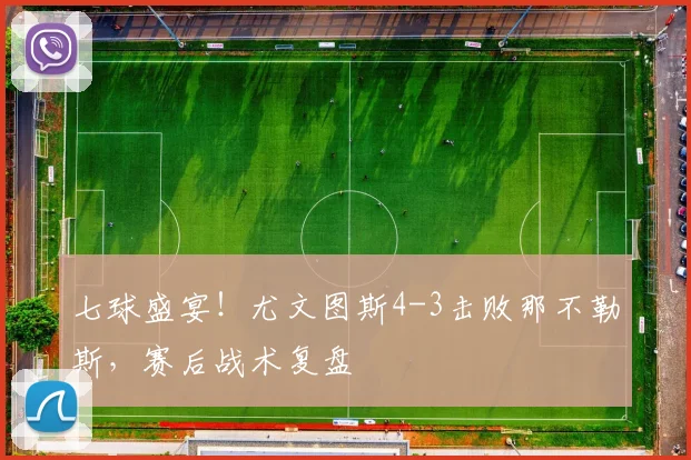 七球盛宴!尤文图斯4-3击败那不勒斯,赛后战术复盘