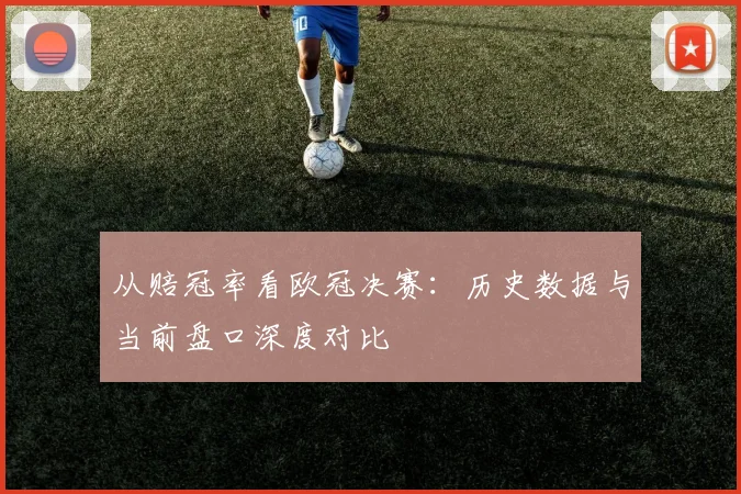从赔冠率看欧冠决赛:历史数据与当前盘口深度对比