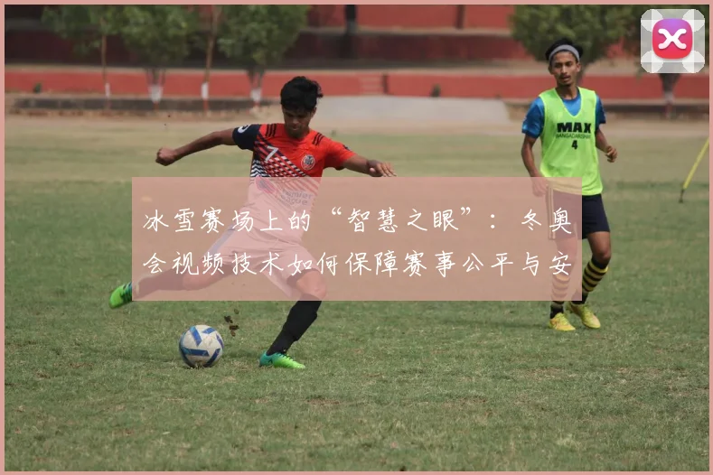 冰雪赛场上的“智慧之眼”：冬奥会视频技术如何保障赛事公平与安全