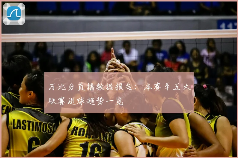 万比分直播数据报告：本赛季五大联赛进球趋势一览
