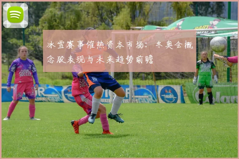 冰雪赛事催热资本市场:冬奥会概念股表现与未来趋势前瞻